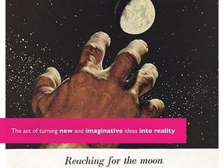 The act of turning new and imaginative ideas into reality
 