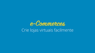Crie lojas virtuais facilmente
e-Commerces
 