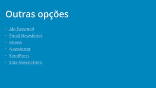• Alo Easymail
• Email Newsletter
• Knews
• Newsletter
• SendPress
• Sola Newsletters
Outras opções
 