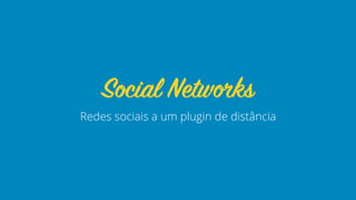 Redes sociais a um plugin de distância
Social Networks
 