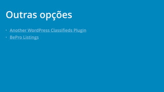 • Another WordPress Classiﬁeds Plugin
• BePro Listings
Outras opções
 