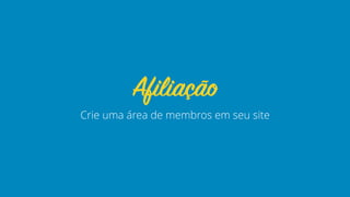 Crie uma área de membros em seu site
Afiliação
 