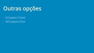 • JS Support Ticket
• WP Support Plus
Outras opções
 