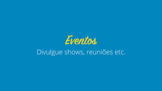 Divulgue shows, reuniões etc.
Eventos
 
