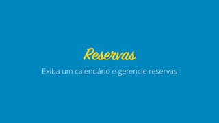 Exiba um calendário e gerencie reservas
Reservas
 