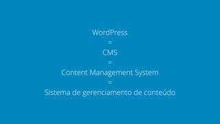 WordPress
=
CMS
=
Content Management System
=
Sistema de gerenciamento de conteúdo
 
