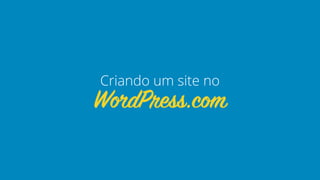 WordPress.com
Criando um site no
 
