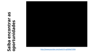 Saibaencontraras
oportunidades
http://www.youtube.com/watch?v=g5G0qE7Lf0A
 