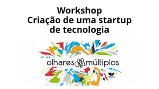 Workshop
Criação de uma startup
de tecnologia
 