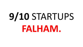 9/10 STARTUPS
FALHAM.
 