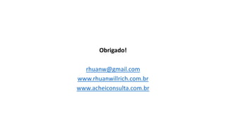 Obrigado!
rhuanw@gmail.com
www.rhuanwillrich.com.br
www.acheiconsulta.com.br
 