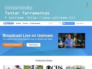 Testar ferramentas
 Ustream (http://www.ustream.tv)

 
