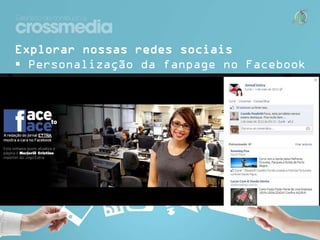 Explorar nossas redes sociais
 Personalização da fanpage no Facebook

 
