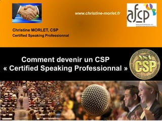 Comment devenir un CSP
« Certified Speaking Professionnal »
Christine MORLET, CSP
Certified Speaking Professionnal
www.christine-morlet.fr
 