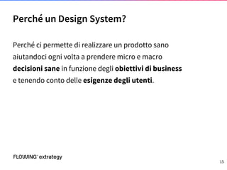 Perché ci permette di realizzare un prodotto sano
aiutandoci ogni volta a prendere micro e macro
decisioni sane in funzione degli obiettivi di business
e tenendo conto delle esigenze degli utenti.
Perché un Design System?
15
 