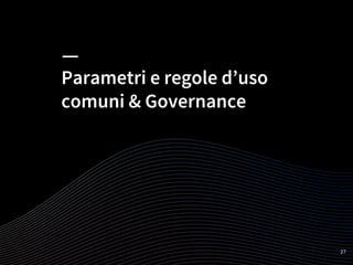 Parametri e regole d’uso
comuni & Governance
27
 