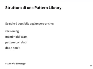 Se utile è possibile aggiungere anche:
versioning
membri del team
pattern correlati
dos e don’t
Struttura di una Pattern Library
59
 