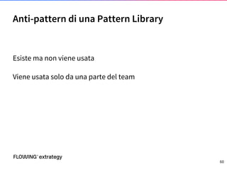 Esiste ma non viene usata
Viene usata solo da una parte del team
Anti-pattern di una Pattern Library
60
 