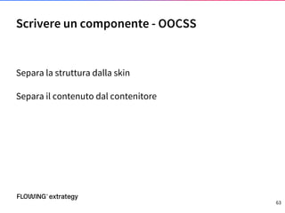 Separa la struttura dalla skin
Separa il contenuto dal contenitore
Scrivere un componente - OOCSS
63
 