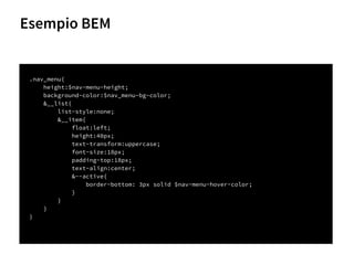 .nav_menu{
height:$nav-menu-height;
background-color:$nav_menu-bg-color;
&__list{
list-style:none;
&__item{
float:left;
height:40px;
text-transform:uppercase;
font-size:18px;
padding-top:18px;
text-align:center;
&--active{
border-bottom: 3px solid $nav-menu-hover-color;
}
}
}
}
Esempio BEM
66
 