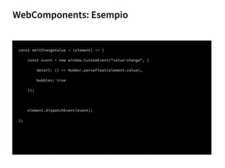 const emitChangeValue = (element) => {
const event = new window.CustomEvent("value-change", {
detail: () => Number.parseFloat(element.value),
bubbles: true
});
element.dispatchEvent(event);
};
WebComponents: Esempio
76
 