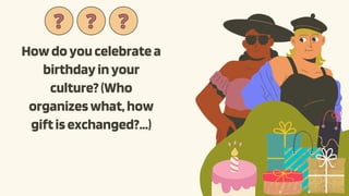 Howdoyoucelebratea
birthdayinyour
culture?(Who
organizeswhat,how
giftisexchanged?...)
?
? ?
? ?
?
 