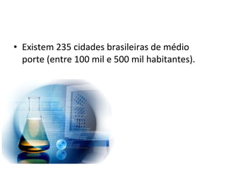 • Existem 235 cidades brasileiras de médio
  porte (entre 100 mil e 500 mil habitantes).
 