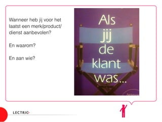 Wanneer heb jij voor het
laatst een merk/product/
dienst aanbevolen?
En waarom?
En aan wie?
 