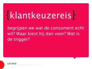 {klantkeuzereis}
begrijpen we wat de consument echt
wil? Waar kiest hij dan voor? Wat is
de trigger?

 
