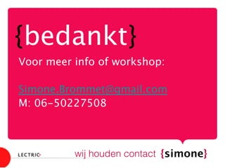{simone}
wij houden contact
Voor meer info of workshop:

Simone.Brommet@gmail.com
M: 06-50227508

{bedankt}
 
