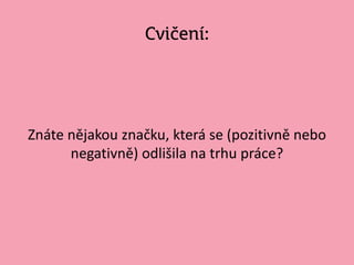 Cvičení:
Znáte nějakou Բč, která se (pozitivně nebo
negativně) odlišila na trhu práce?
 