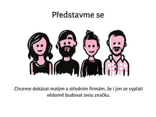 Představme se
Chceme dokázat malým a středním firmám, že i jim se vyplatí
vědomě budovat svou Բč.
 