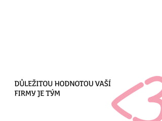 DŮLEŽITOU HODNOTOU VAŠÍ
FIRMY JE TÝM
 