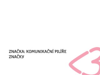ZNAČKA: KOMUNIKAČNÍ PILÍŘE
ZNAČKY
 