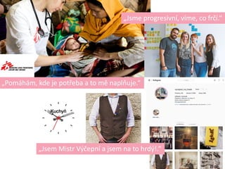 <3„Pomáhám, kde je potřeba a to mě naplňuje.“
„Jsem Mistr Výčepní a jsem na to hrdý!.“
„Jsme progresivní, víme, co frčí.“
 