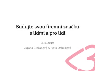 Budujte svou firemní značku
s lidmi a pro lidi
3. 4. 2019
Zuzana Brečanová & Iveta Oršulíková
 