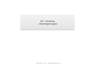 D2F	
  –	
  MarkeHng	
  
  ...MarkeHngkampagne	
  




netzonﬁre	
  -­‐	
  2011	
  -­‐	
  netzonﬁre@gmail.com	
  
 