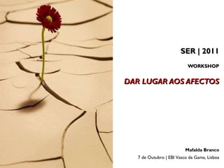 SER | 2011 WORKSHOP   DAR LUGAR AOS AFECTOS Mafalda Branco 7 de Outubro | EBI Vasco da Gama, Lisboa 