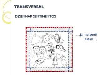 DESENHAR SENTIMENTOS … já me senti assim… TRANSVERSAL 