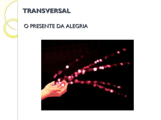 O PRESENTE DA ALEGRIA TRANSVERSAL 