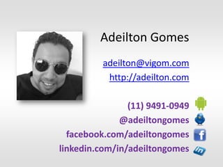Adeilton Gomes
          adeilton@vigom.com
           http://adeilton.com

                (11) 9491-0949
              @adeiltongomes
  facebook.com/adeiltongomes
linkedin.com/in/adeiltongomes
 