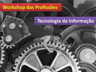 Workshop das Profissões

              Tecnologia da Informação
 