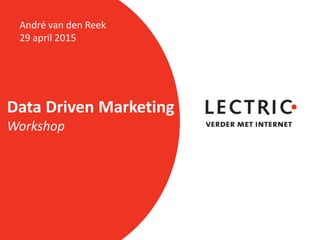 Data Driven Marketing
Workshop
André van den Reek
29 april 2015
 