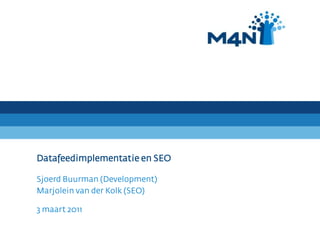 Datafeedimplementatie en SEO Sjoerd Buurman (Development) Marjolein van der Kolk (SEO) 3 maart 2011 