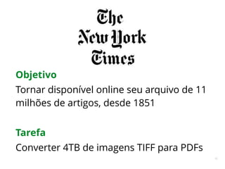 65
Objetivo
Tornar disponível online seu arquivo de 11
milhões de artigos, desde 1851
Tarefa
Converter 4TB de imagens TIFF para PDFs
 