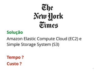 66
Solução
Amazon Elastic Compute Cloud (EC2) e
Simple Storage System (S3)
Tempo ?
Custo ?
 