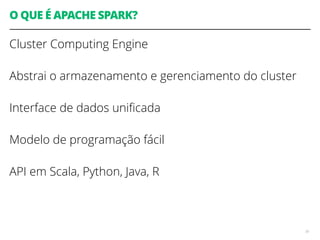 O QUE É APACHE SPARK?
Cluster Computing Engine
Abstrai o armazenamento e gerenciamento do cluster
Interface de dados uniﬁcada
Modelo de programação fácil
API em Scala, Python, Java, R
81
 