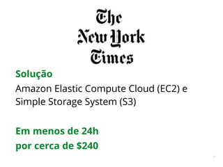 67
Solução
Amazon Elastic Compute Cloud (EC2) e
Simple Storage System (S3)
Em menos de 24h
por cerca de $240
 