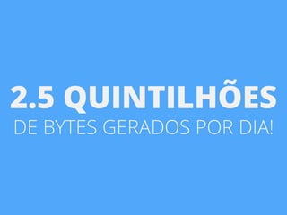 8
VOLUME2.5 QUINTILHÕES
DE BYTES GERADOS POR DIA!
 