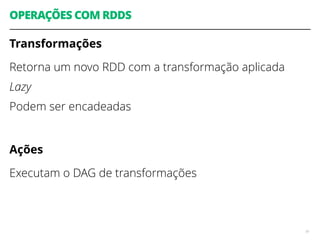 Transformações
Retorna um novo RDD com a transformação aplicada
Lazy
Podem ser encadeadas
Ações
Executam o DAG de transformações
91
OPERAÇÕES COM RDDS
 